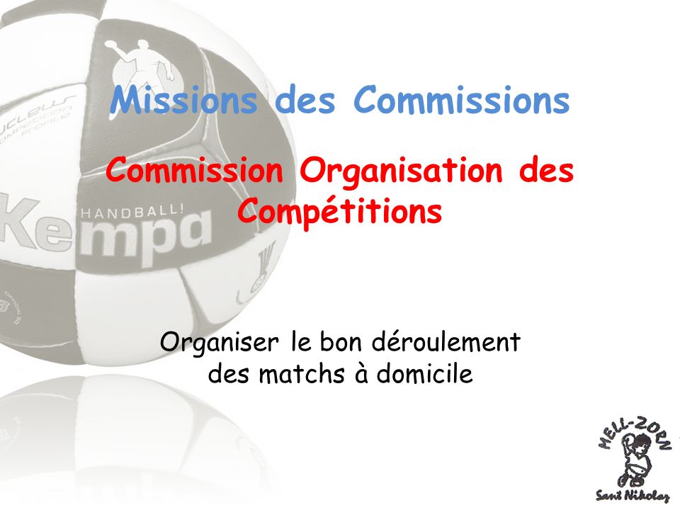 Missions des Commissions Commission Organisation des Compétitions Organiser le bon déroulement des matchs à domicile