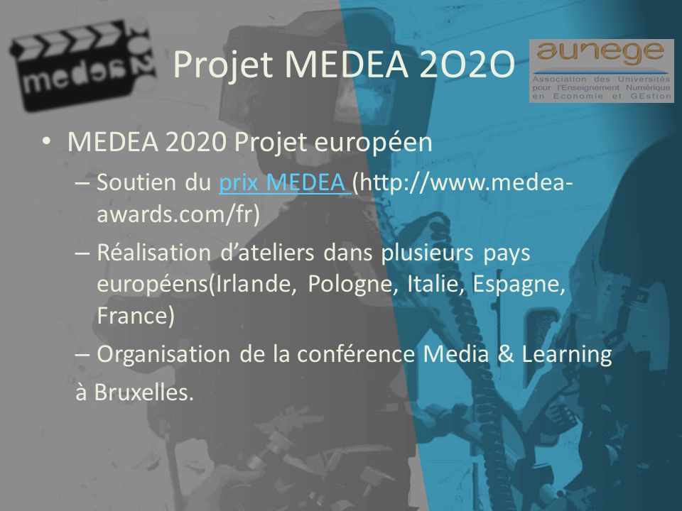Projet MEDEA 2O2O MEDEA 2020 Projet européen – Soutien du prix MEDEA (  awards.com/fr)prix MEDEA – Réalisation dateliers dans plusieurs pays européens(Irlande, Pologne, Italie, Espagne, France) – Organisation de la conférence Media & Learning à Bruxelles.