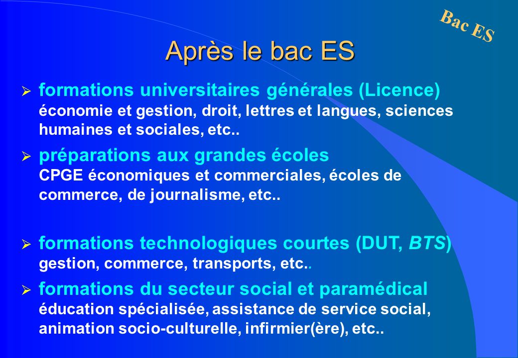 Après le bac ES formations universitaires générales (Licence) économie et gestion, droit, lettres et langues, sciences humaines et sociales, etc..