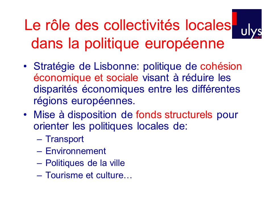 Le rôle des collectivités locales dans la politique européenne Stratégie de Lisbonne: politique de cohésion économique et sociale visant à réduire les disparités économiques entre les différentes régions européennes.
