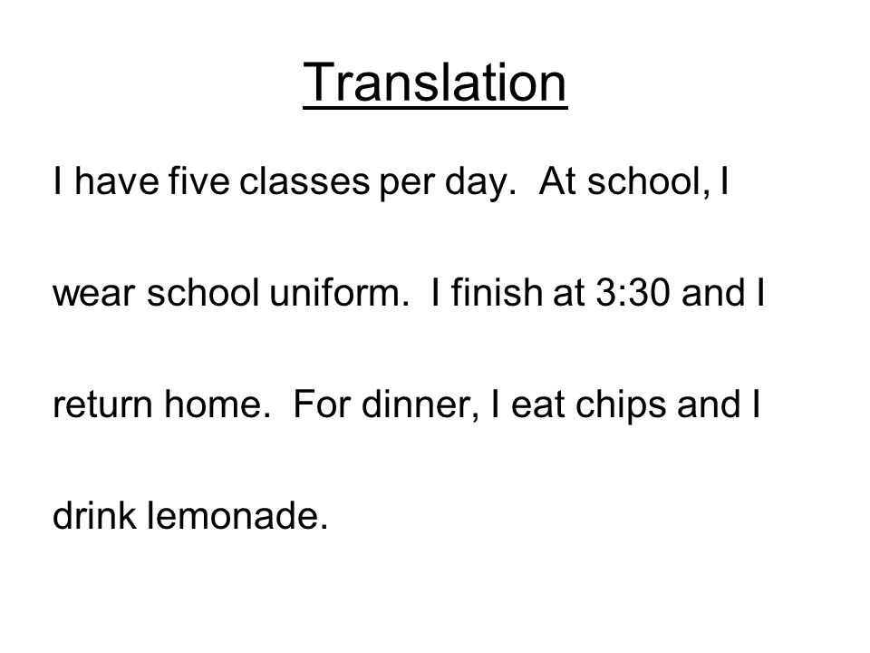 Translation I have five classes per day. At school, I wear school uniform.