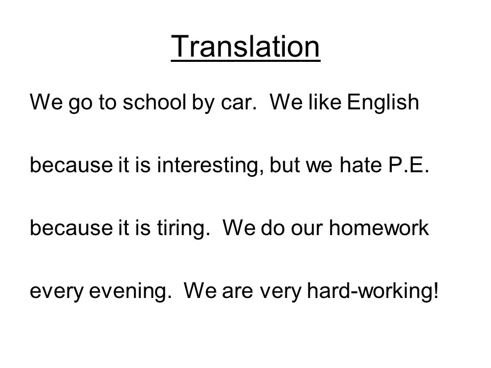 Translation We go to school by car. We like English because it is interesting, but we hate P.E.