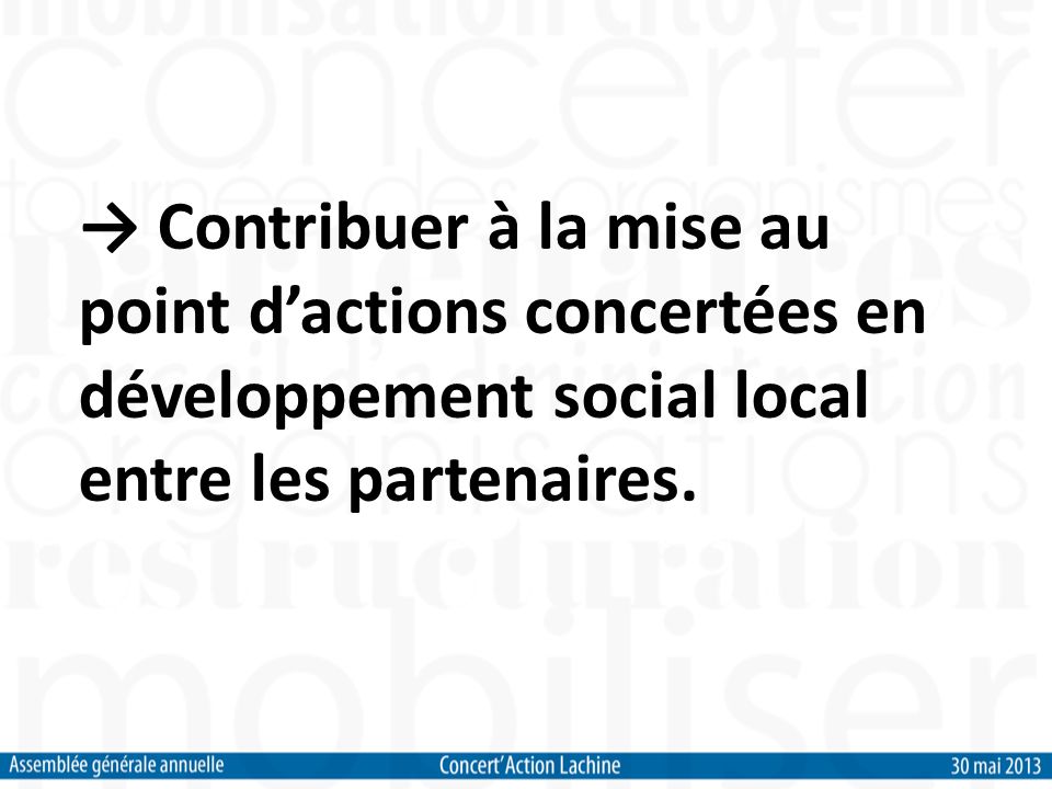 Contribuer à la mise au point dactions concertées en développement social local entre les partenaires.