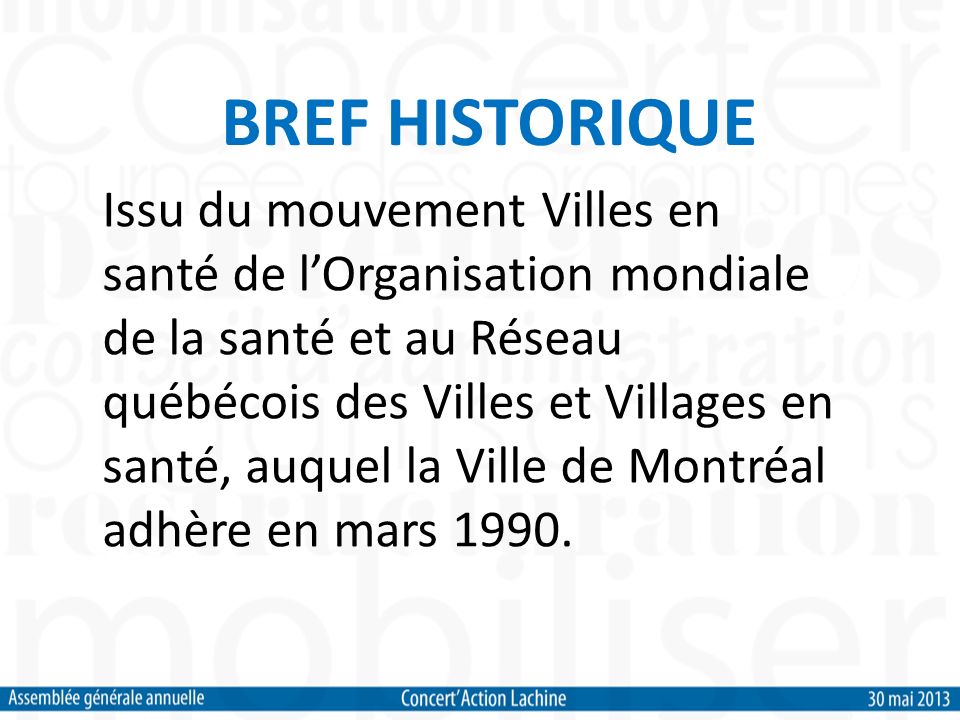 Issu du mouvement Villes en santé de lOrganisation mondiale de la santé et au Réseau québécois des Villes et Villages en santé, auquel la Ville de Montréal adhère en mars 1990.