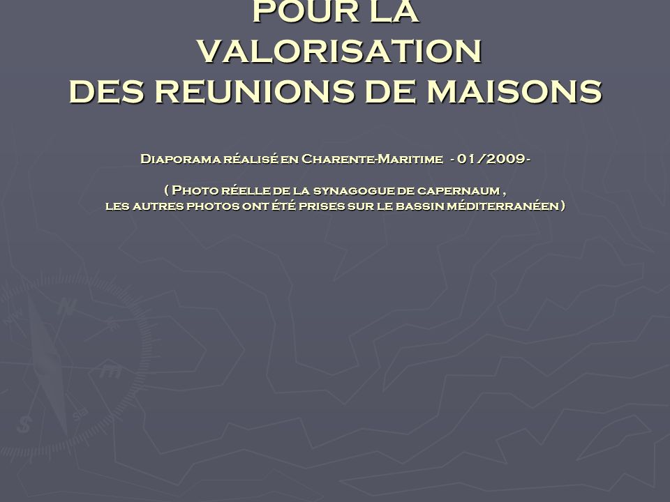 DIAPORAMA POUR LA VALORISATION DES REUNIONS DE MAISONS Diaporama réalisé en Charente-Maritime - 01/ ( Photo réelle de la synagogue de capernaum, les autres photos ont été prises sur le bassin méditerranéen )