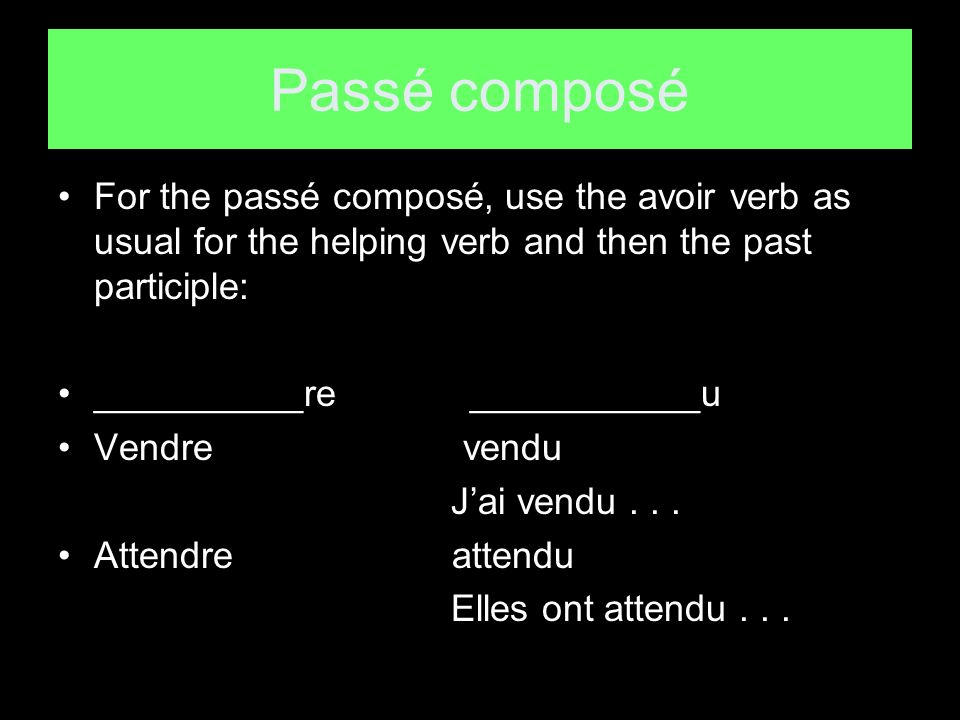 Passé composé For the passé composé, use the avoir verb as usual for the helping verb and then the past participle: __________re ___________u Vendre vendu Jai vendu...