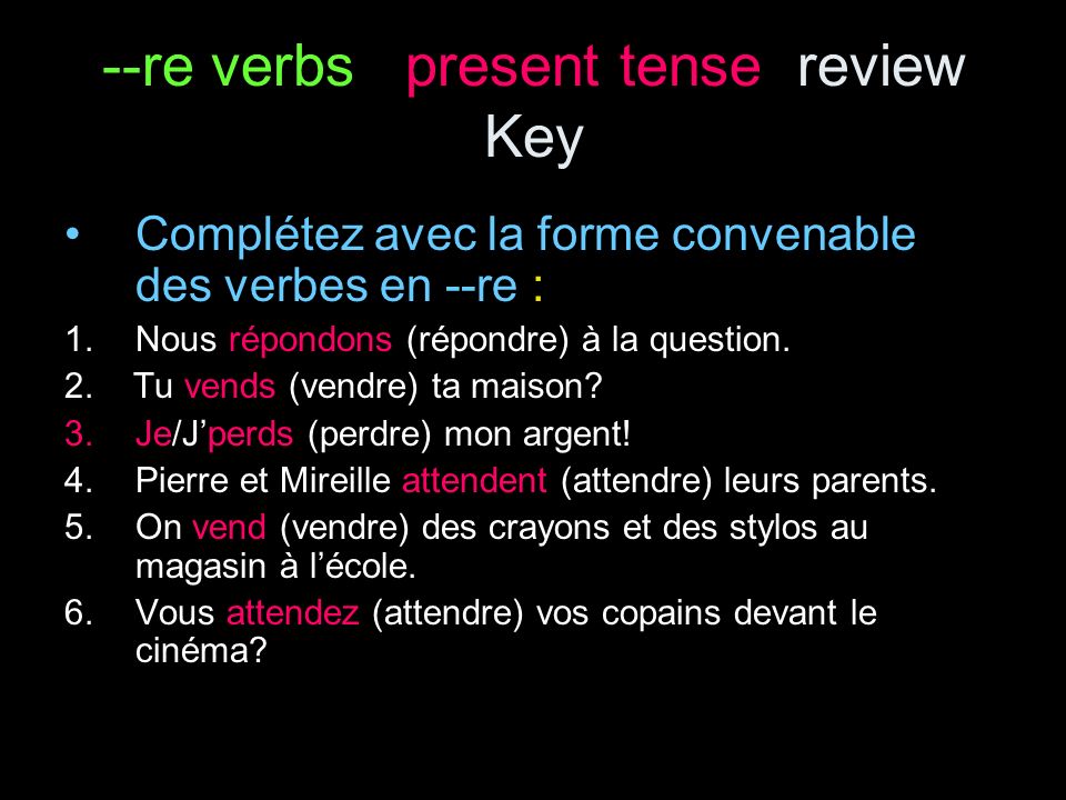 --re verbs present tense review Key Complétez avec la forme convenable des verbes en --re : 1.Nous répondons (répondre) à la question.