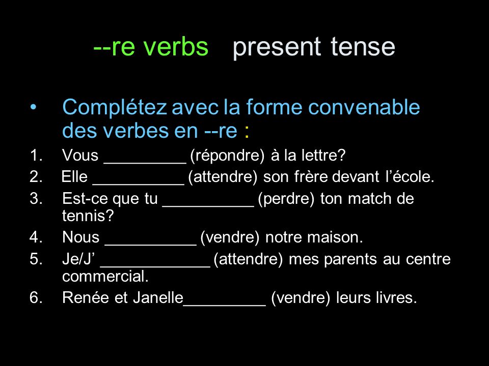--re verbs present tense Complétez avec la forme convenable des verbes en --re : 1.Vous _________ (répondre) à la lettre.