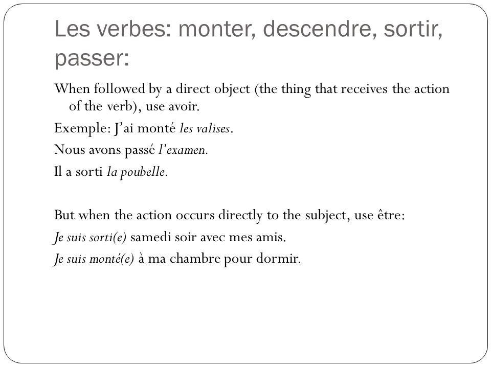 Les verbes: monter, descendre, sortir, passer: When followed by a direct object (the thing that receives the action of the verb), use avoir.