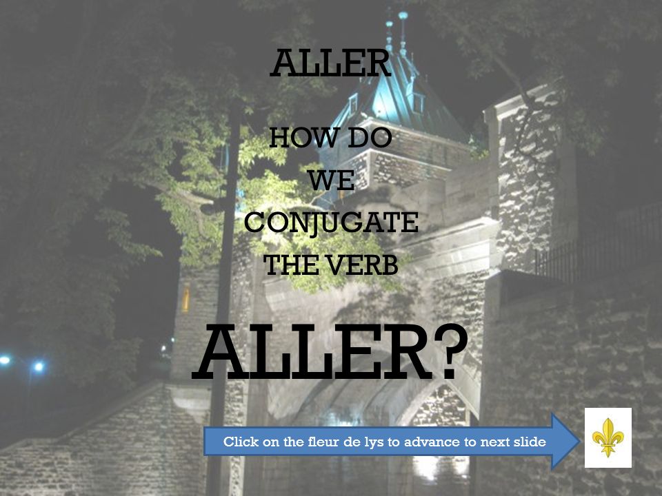 ALLER HOW DO WE CONJUGATE THE VERB ALLER Click on the fleur de lys to advance to next slide