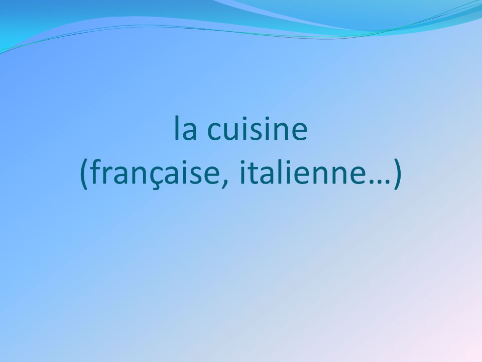 la cuisine (française, italienne…)