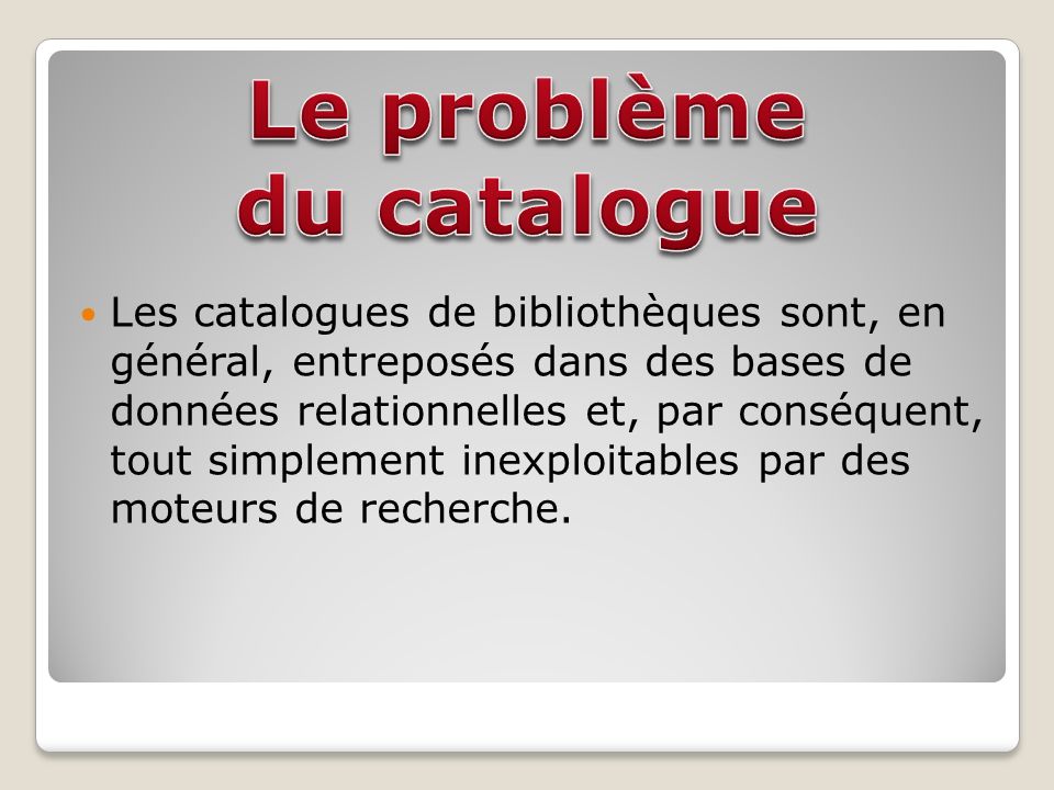 Les catalogues de bibliothèques sont, en général, entreposés dans des bases de données relationnelles et, par conséquent, tout simplement inexploitables par des moteurs de recherche.