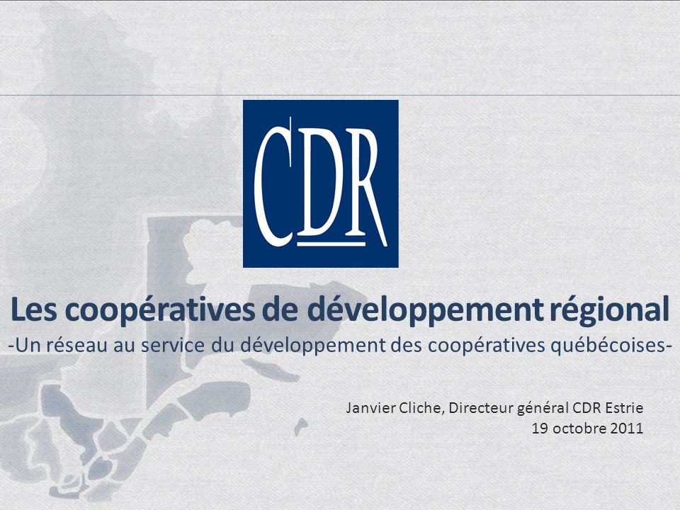 Les coopératives de développement régional -Un réseau au service du développement des coopératives québécoises- Janvier Cliche, Directeur général CDR Estrie 19 octobre 2011