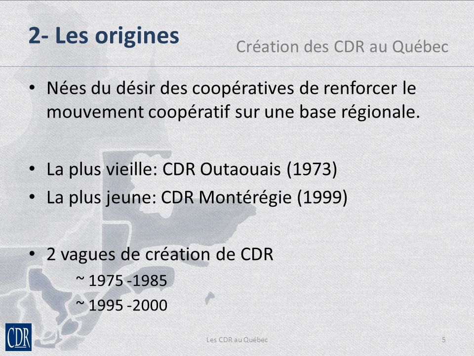 Les CDR au Québec5 2- Les origines Création des CDR au Québec Nées du désir des coopératives de renforcer le mouvement coopératif sur une base régionale.