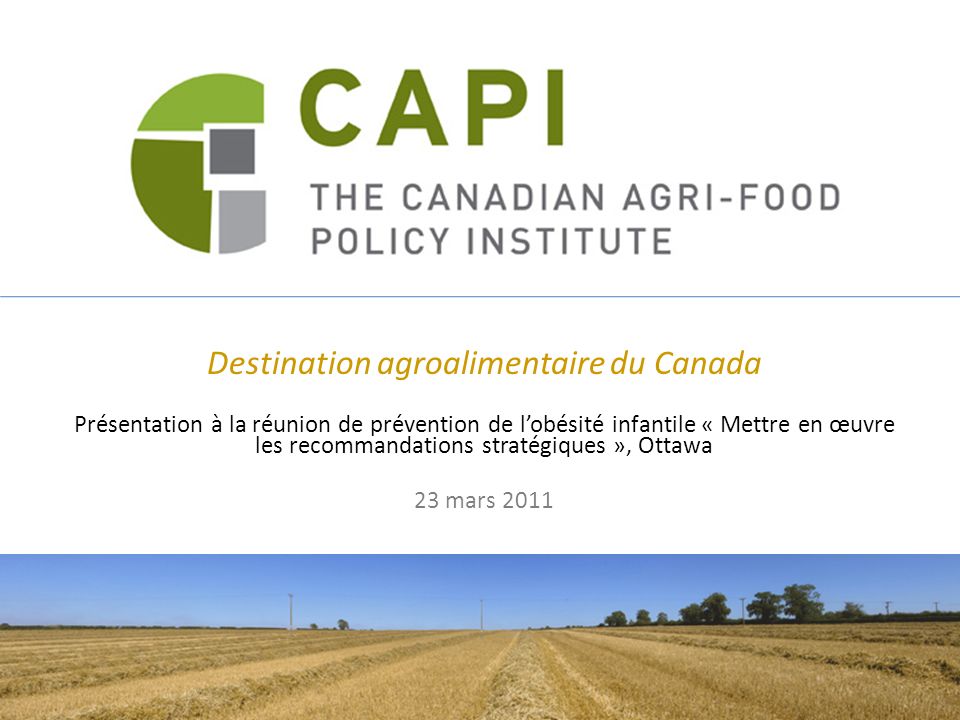 Destination agroalimentaire du Canada Présentation à la réunion de prévention de lobésité infantile « Mettre en œuvre les recommandations stratégiques », Ottawa 23 mars 2011