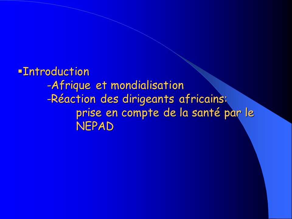 Plan Introduction I-Généralités 1)Aperçu général sur le NEPAD 2)problème de santé en Afrique II-Place du NEPAD dans le processus de la promotion de la santé 1) Objectifs du NEPAD 2)Mesures envisagées par le NEPAD 3)Nouveaux stratégies sanitaires: programmes dactions initiaux Conclusion