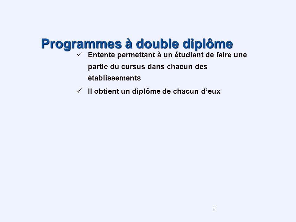 5 Programmes à double diplôme Entente permettant à un étudiant de faire une partie du cursus dans chacun des établissements Il obtient un diplôme de chacun deux
