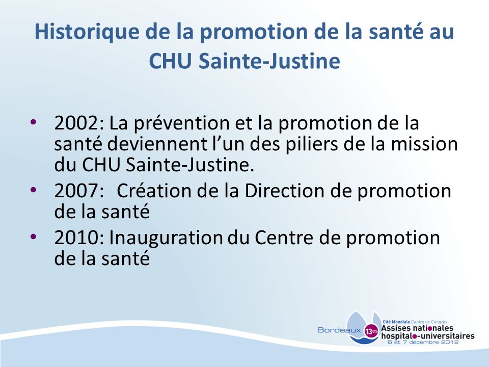 Historique de la promotion de la santé au CHU Sainte-Justine 2002: La prévention et la promotion de la santé deviennent lun des piliers de la mission du CHU Sainte-Justine.