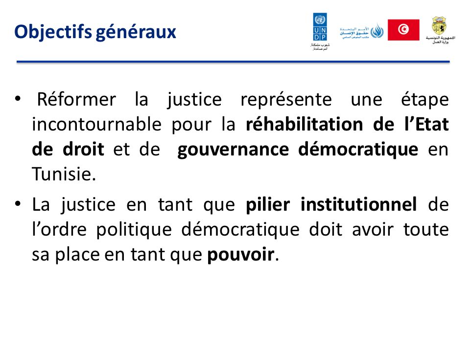 Objectifs généraux Réformer la justice représente une étape incontournable pour la réhabilitation de lEtat de droit et de gouvernance démocratique en Tunisie.