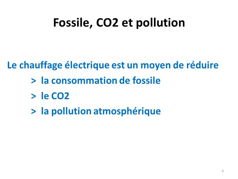 Fossile, CO2 et pollution Le chauffage électrique est un moyen de réduire > la consommation de fossile > le CO2 > la pollution atmosphérique 4