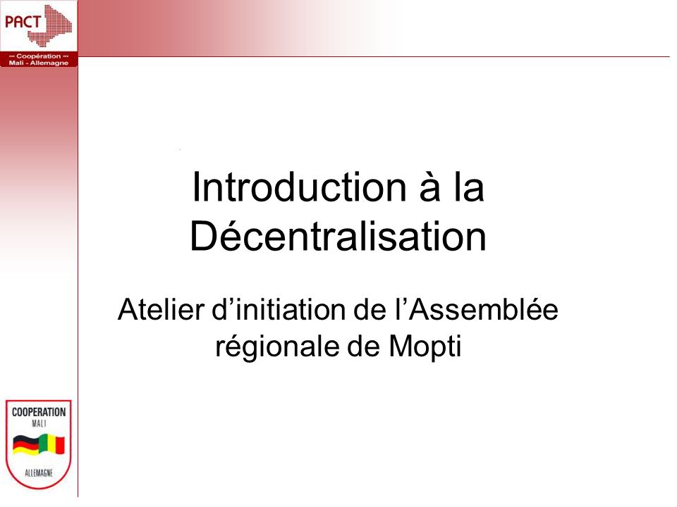Introduction à la Décentralisation Atelier dinitiation de lAssemblée régionale de Mopti