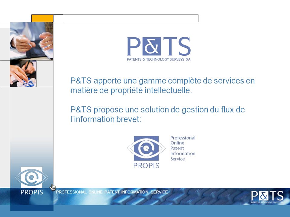 PROFESSIONAL ONLINE PATENT INFORMATION SERVICE P&TS apporte une gamme complète de services en matière de propriété intellectuelle.