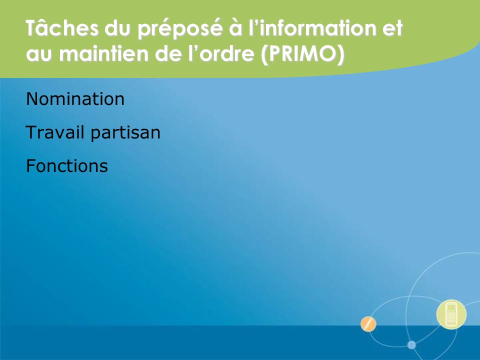 Tâches du préposé à linformation et au maintien de lordre (PRIMO) Nomination Travail partisan Fonctions