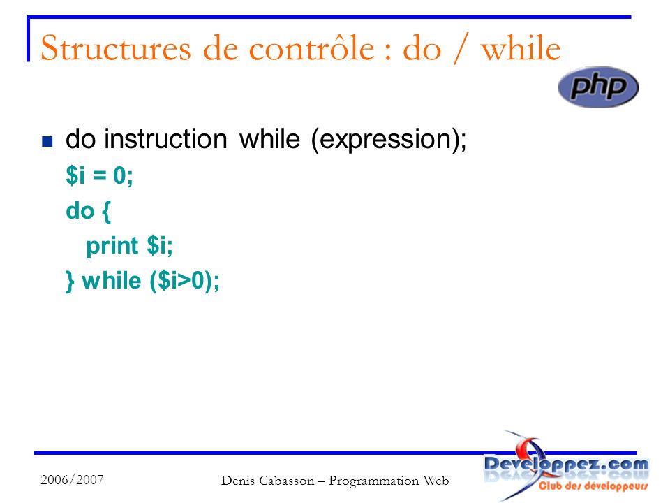 2006/2007 Denis Cabasson – Programmation Web Structures de contrôle : do / while do instruction while (expression); $i = 0; do { print $i; } while ($i>0);