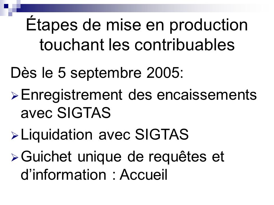 Dès le 5 septembre 2005: Enregistrement des encaissements avec SIGTAS Liquidation avec SIGTAS Guichet unique de requêtes et dinformation : Accueil Étapes de mise en production touchant les contribuables