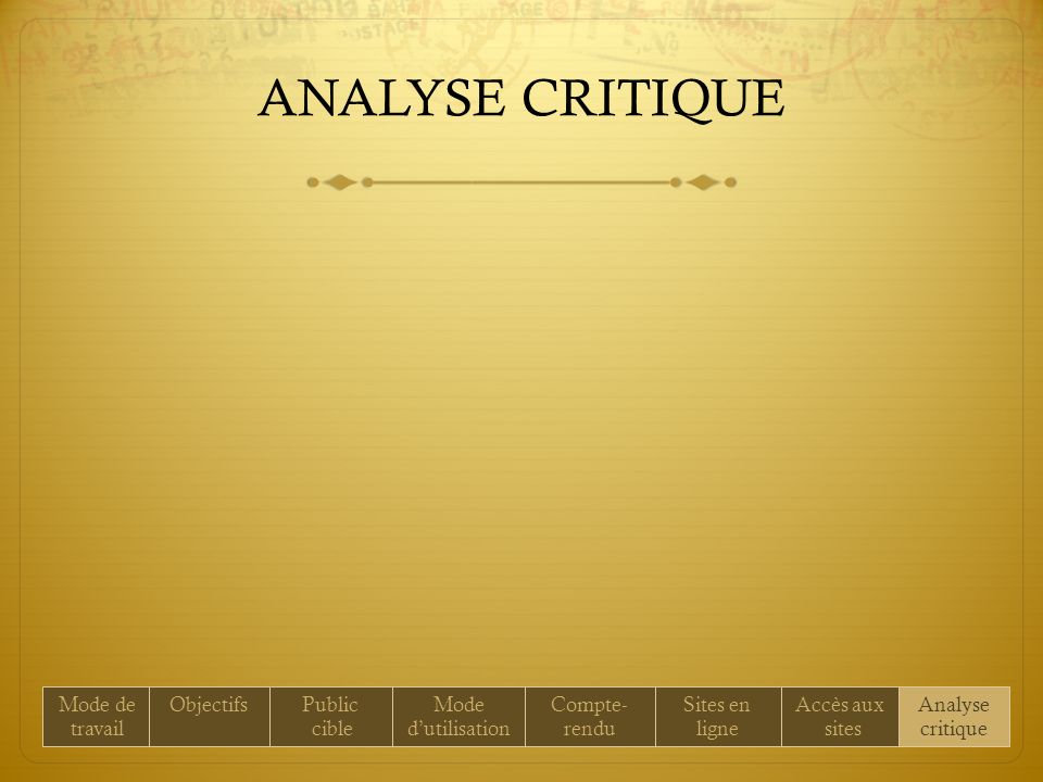ANALYSE CRITIQUE Mode de travail ObjectifsPublic cible Mode dutilisation Compte- rendu Sites en ligne Accès aux sites Analyse critique