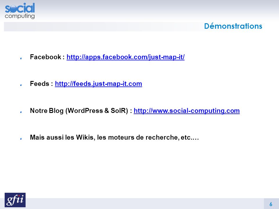Démonstrations Facebook :   Feeds :   Notre Blog (WordPress & SolR) :   Mais aussi les Wikis, les moteurs de recherche, etc.… 6