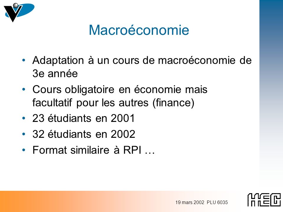 19 mars 2002 PLU 6035 Macroéconomie Adaptation à un cours de macroéconomie de 3e année Cours obligatoire en économie mais facultatif pour les autres (finance) 23 étudiants en étudiants en 2002 Format similaire à RPI …