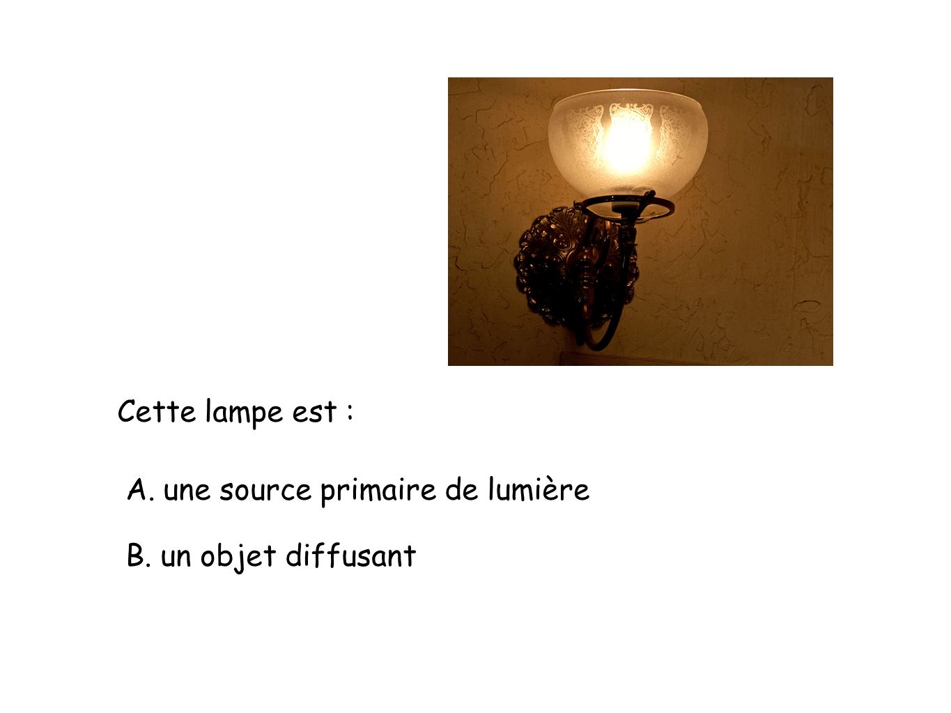 Cette lampe est : A. une source primaire de lumière B. un objet diffusant