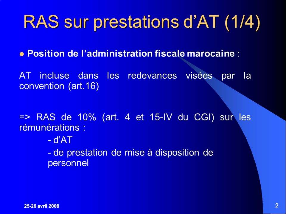 2 RAS sur prestations dAT (1/4) Position de ladministration fiscale marocaine : AT incluse dans les redevances visées par la convention (art.16) => RAS de 10% (art.