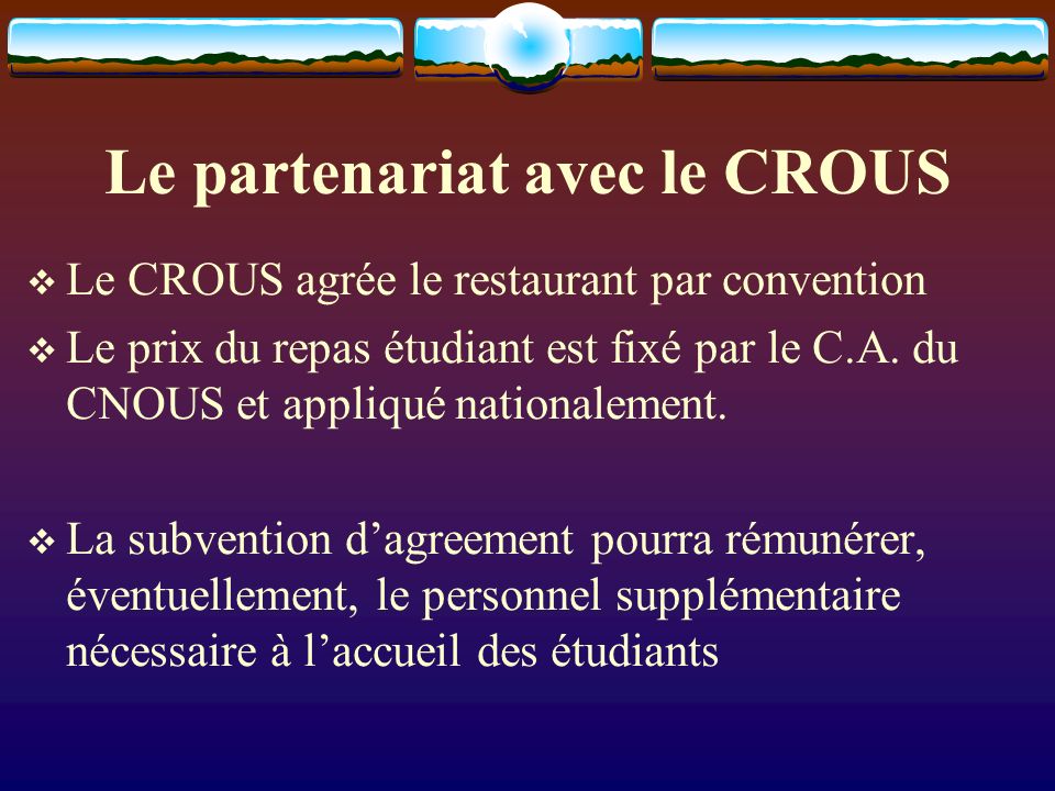 Le partenariat avec le CROUS Le CROUS agrée le restaurant par convention Le prix du repas étudiant est fixé par le C.A.