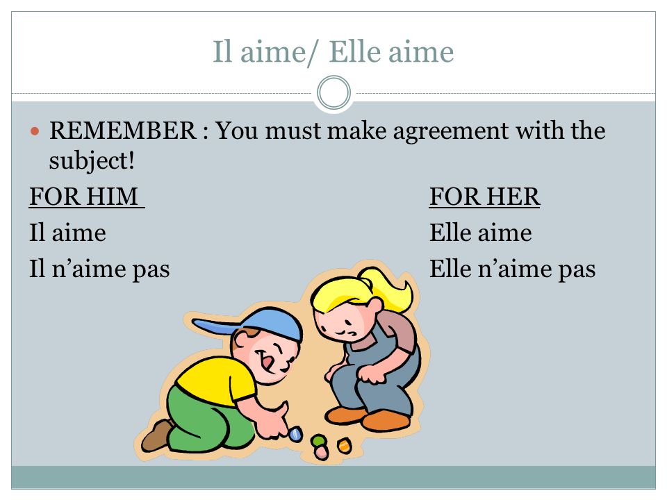 Il aime/ Elle aime REMEMBER : You must make agreement with the subject.