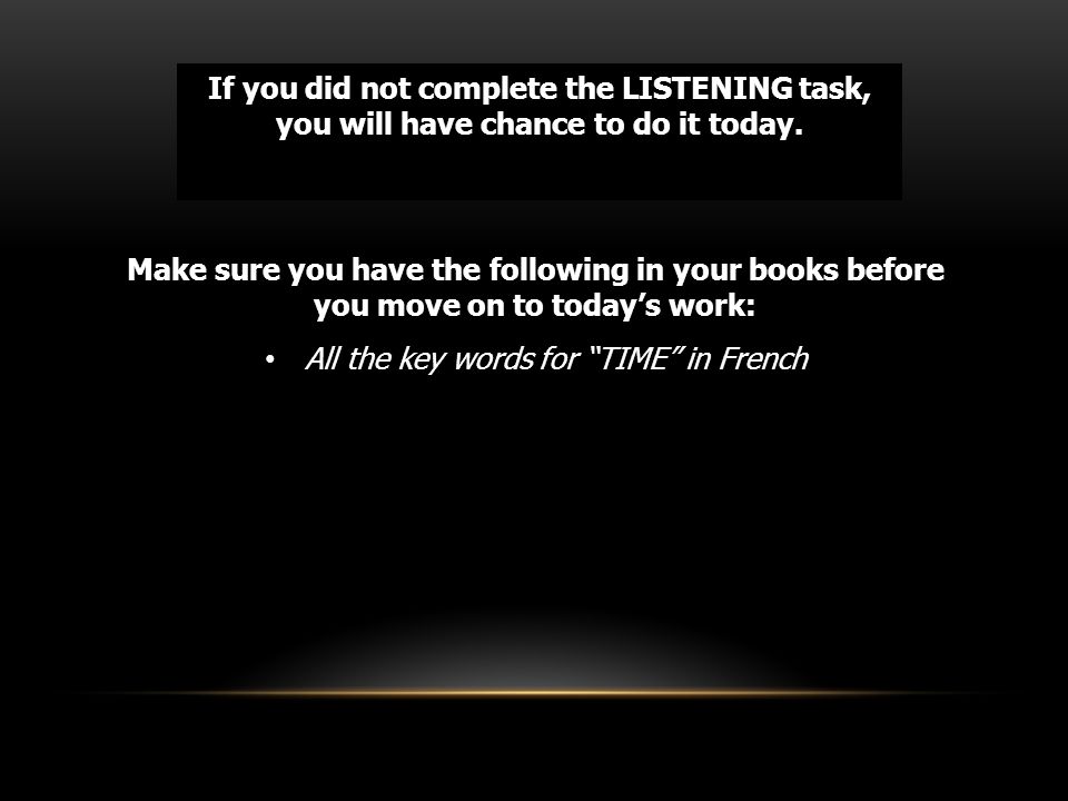 If you did not complete the LISTENING task, you will have chance to do it today.