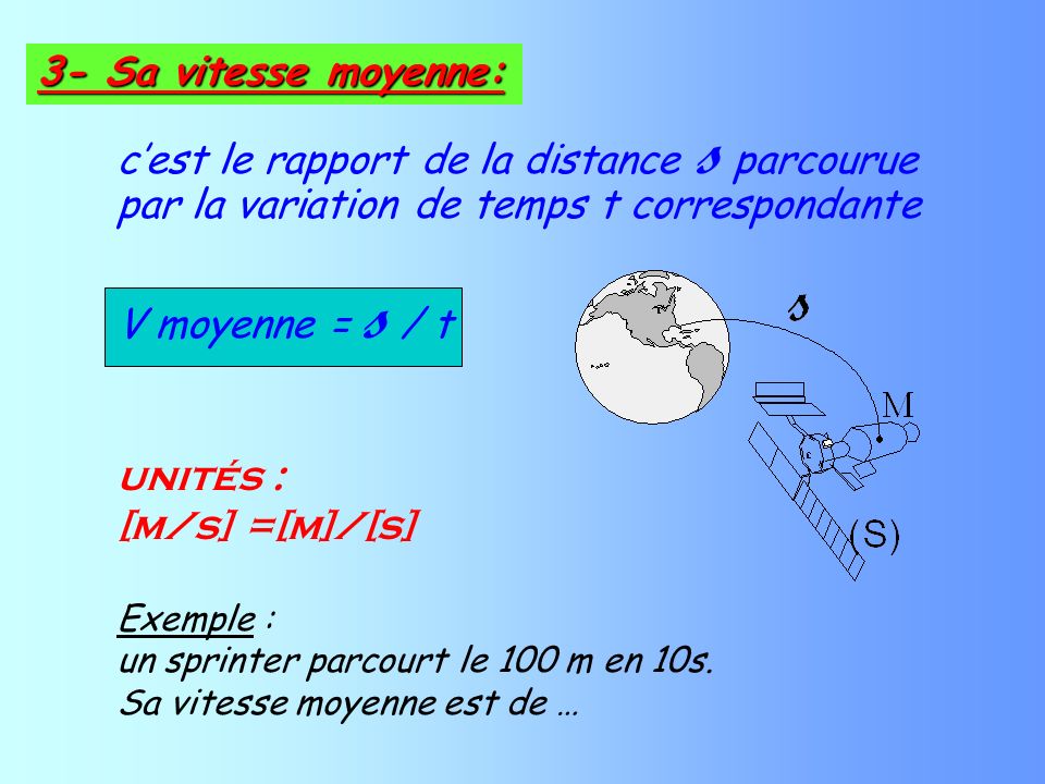 cest le rapport de la distance s parcourue par la variation de temps t correspondante V moyenne = s / t unités : [m/s] =[m]/[s] Exemple : un sprinter parcourt le 100 m en 10s.