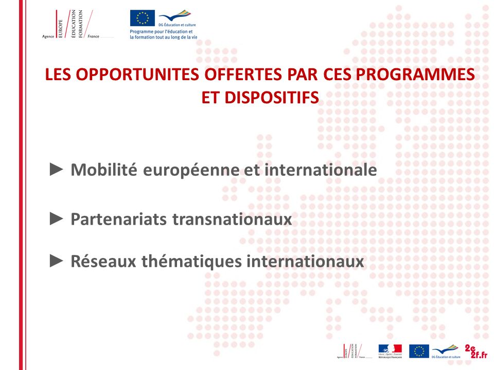 LES OPPORTUNITES OFFERTES PAR CES PROGRAMMES ET DISPOSITIFS Mobilité européenne et internationale Partenariats transnationaux Réseaux thématiques internationaux