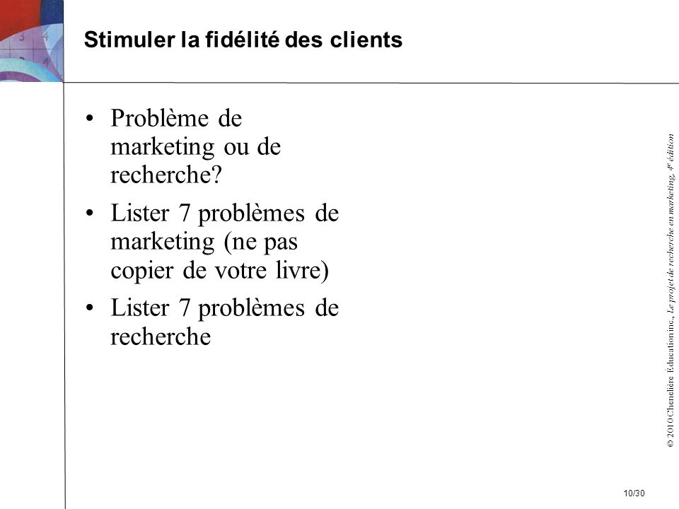 © 2010 Chenelière Éducation inc., Le projet de recherche en marketing, 4 e édition Problème de marketing ou de recherche.