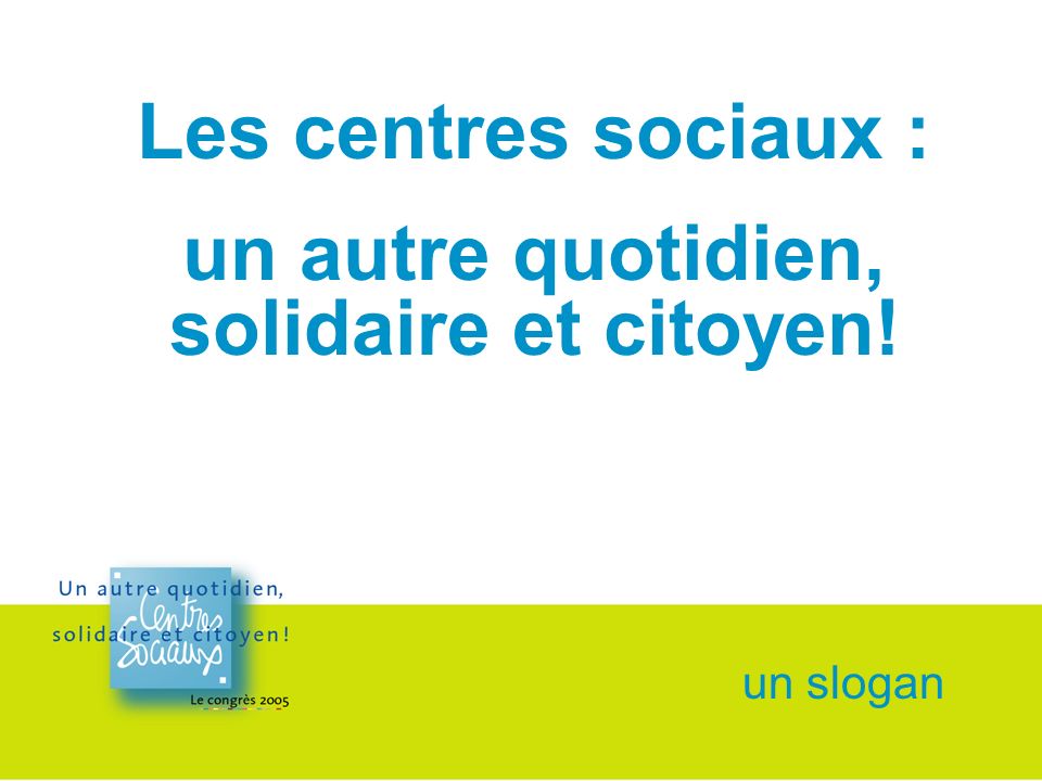 un slogan Les centres sociaux : un autre quotidien, solidaire et citoyen!