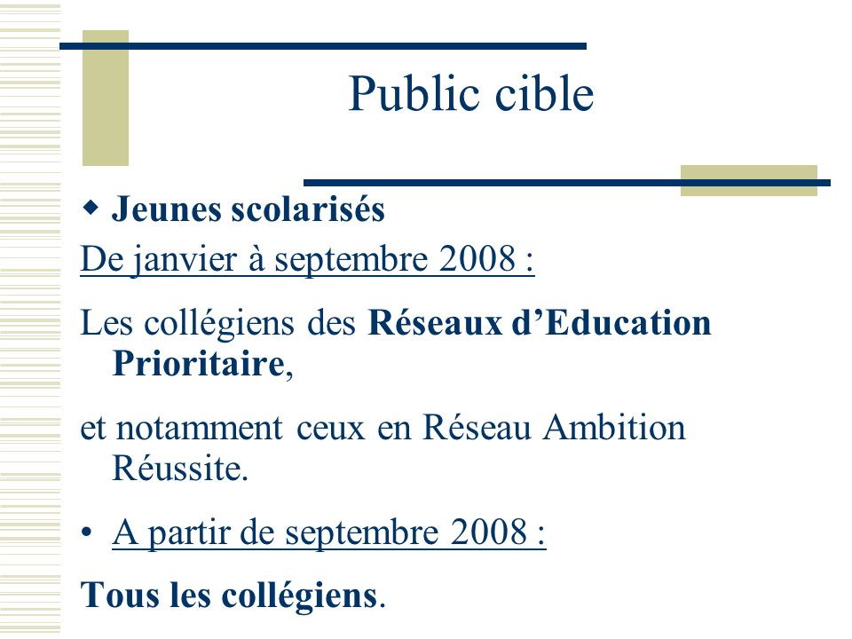 Public cible Jeunes scolarisés De janvier à septembre 2008 : Les collégiens des Réseaux dEducation Prioritaire, et notamment ceux en Réseau Ambition Réussite.