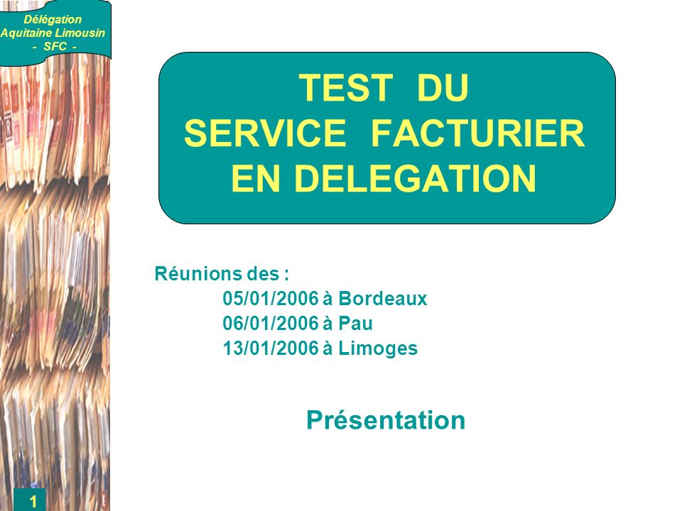 Délégation Aquitaine Limousin - SFC - 1 Réunions des : 05/01/2006 à Bordeaux 06/01/2006 à Pau 13/01/2006 à Limoges Présentation TEST DU SERVICE FACTURIER EN DELEGATION