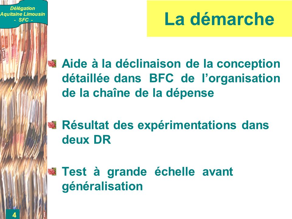 Délégation Aquitaine Limousin - SFC - 4 La démarche Aide à la déclinaison de la conception détaillée dans BFC de lorganisation de la chaîne de la dépense Résultat des expérimentations dans deux DR Test à grande échelle avant généralisation