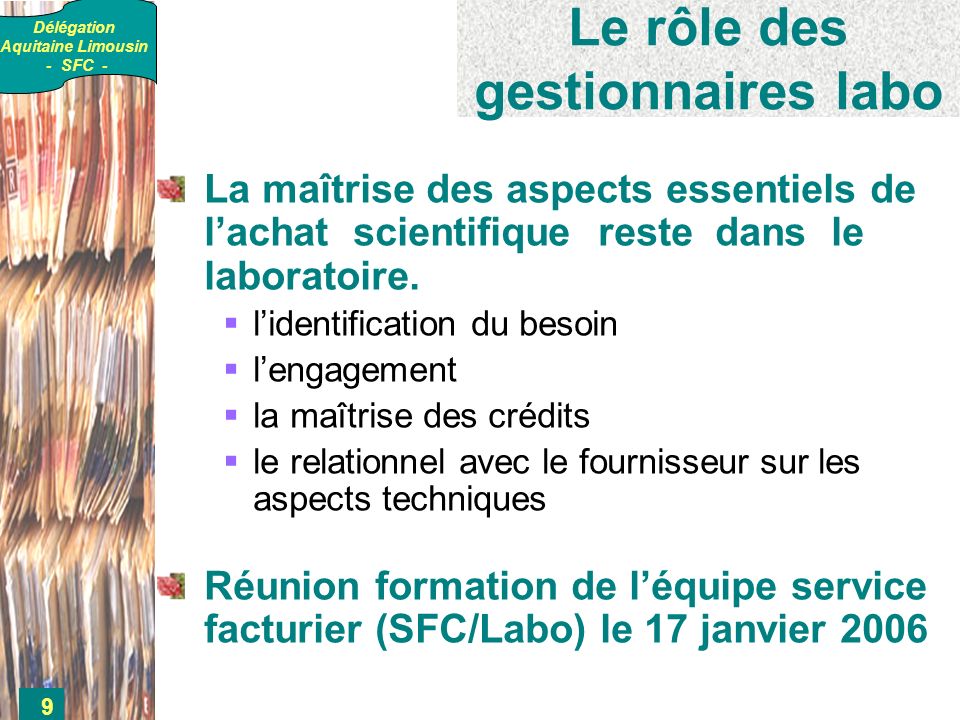 Délégation Aquitaine Limousin - SFC - 9 Le rôle des gestionnaires labo La maîtrise des aspects essentiels de lachat scientifique reste dans le laboratoire.