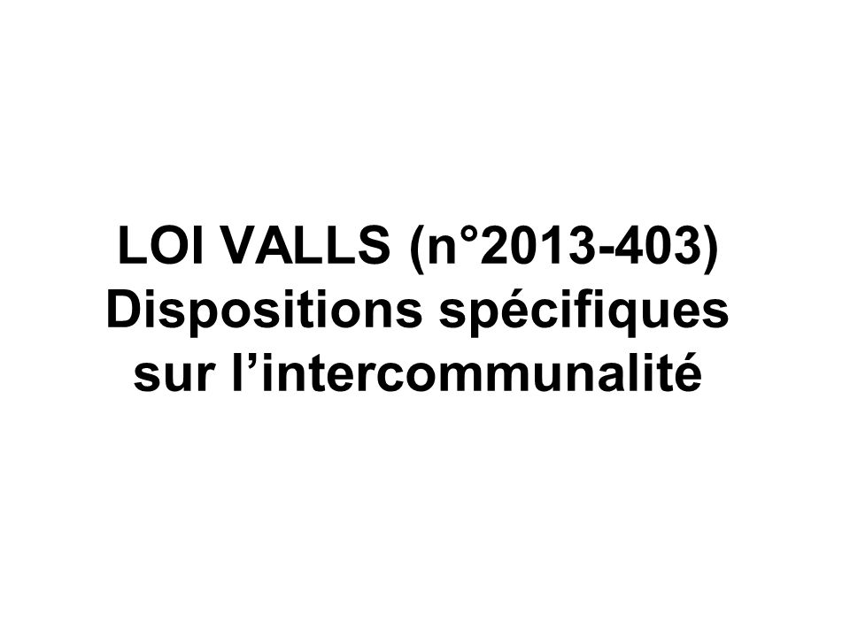 LOI VALLS (n° ) Dispositions spécifiques sur lintercommunalité