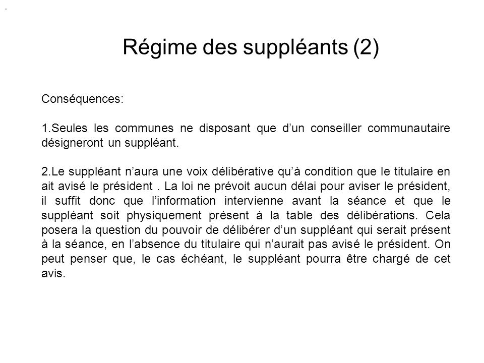 Régime des suppléants (2) Conséquences: 1.Seules les communes ne disposant que dun conseiller communautaire désigneront un suppléant.