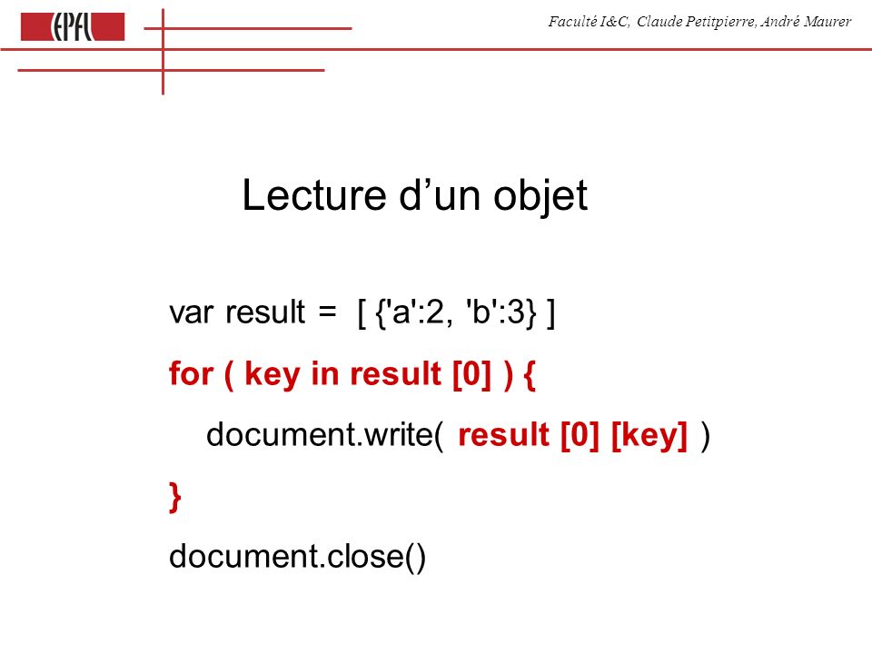 Faculté I&C, Claude Petitpierre, André Maurer Lecture dun objet var result = [ { a :2, b :3} ] for ( key in result [0] ) { document.write( result [0] [key] ) } document.close()