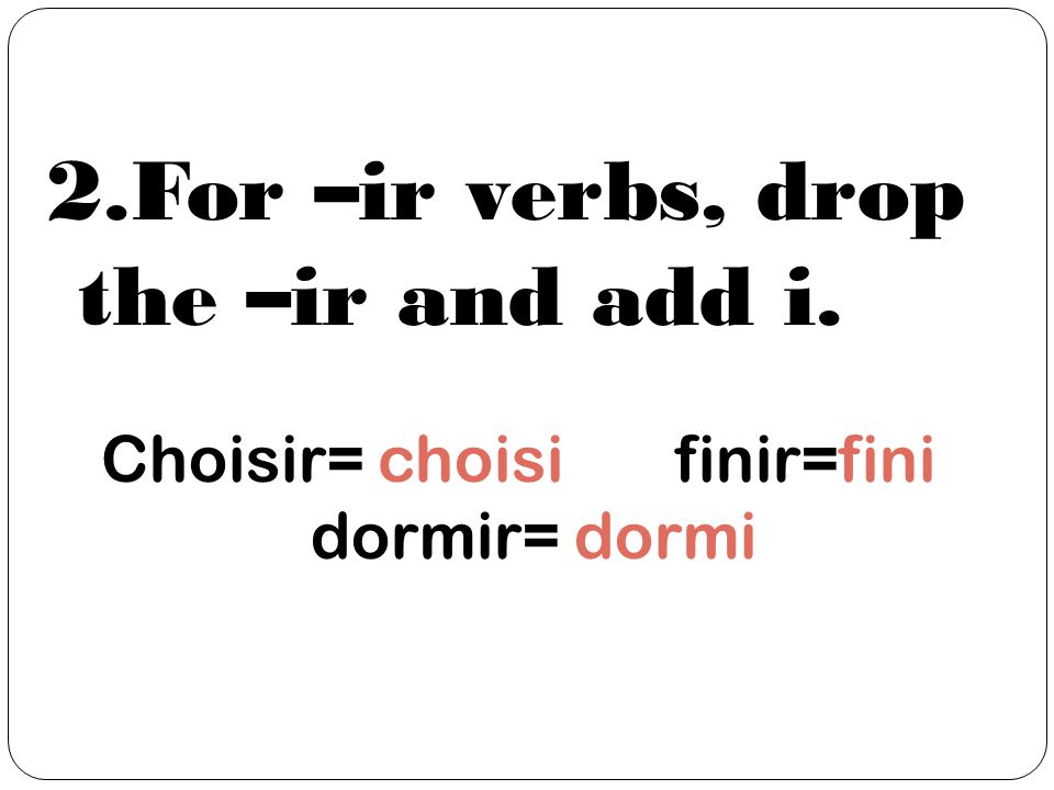 2.For –ir verbs, drop the –ir and add i. Choisir= choisi finir=fini dormir= dormi