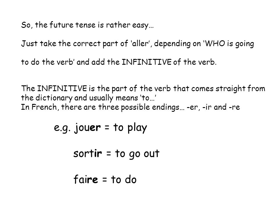 So, the future tense is rather easy… Just take the correct part of aller, depending on WHO is going to do the verb and add the INFINITIVE of the verb.